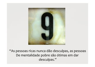 “As pessoas ricas nunca dão desculpas, as pessoas
De mentalidade pobre são ótimas em dar
desculpas.”
 