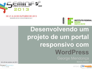 Desenvolvendo um
projeto de um portal
responsivo com
WordPress
George Mendonça
22 e 23 de outubro de 2013

@george_menconca

APOIO

 
