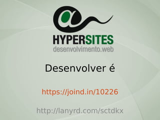 Desenvolver é
https://joind.in/10226
http://lanyrd.com/sctdkx

 