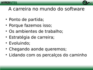 A carreira no mundo do software
•
•
•
•
•
•
•

Ponto de partida;
Porque fazemos isso;
Os ambientes de trabalho;
Estratégia de carreira;
Evoluindo;
Chegando aonde queremos;
Lidando com os percalços do caminho

 