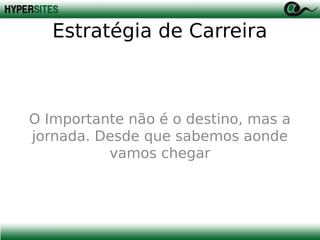 Estratégia de Carreira

O Importante não é o destino, mas a
jornada. Desde que sabemos aonde
vamos chegar

 