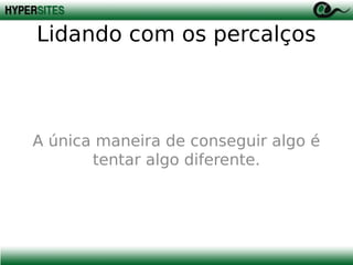 Lidando com os percalços

A única maneira de conseguir algo é
tentar algo diferente.

 