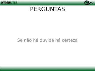 PERGUNTAS

Se não há duvida há certeza

 