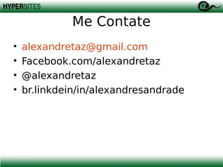 Me Contate
•
•
•
•

alexandretaz@gmail.com
Facebook.com/alexandretaz
@alexandretaz
br.linkdein/in/alexandresandrade

 