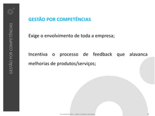 GESTÃO POR COMPETÊNCIAS
GESTÃO POR COMPETÊNCIAS




                          Exige o envolvimento de toda a empresa;


                          Incentiva o processo de feedback que alavanca
                          melhorias de produtos/serviços;




                                        Pro Unicenter 2011 . Todos os direitos reservados.   18
 