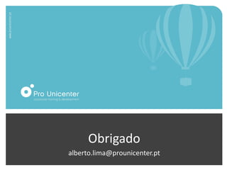 Obrigado
alberto.lima@prounicenter.pt
 
