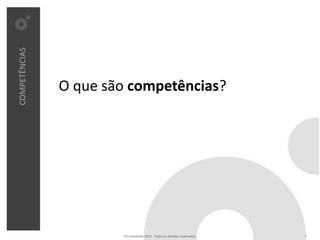COMPETÊNCIAS




               O que são competências?




                       Pro Unicenter 2011 . Todos os direitos reservados.   5
 