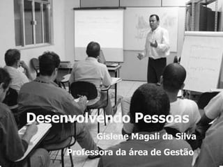 Desenvolvendo Pessoas Gislene Magali da Silva Professora da área de Gestão  