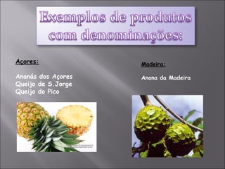 Açores: Ananás dos Açores Queijo de S.Jorge Queijo do Pico Madeira: Anona da Madeira 