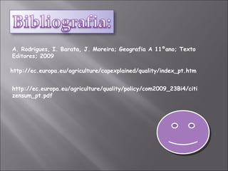 http://ec.europa.eu/agriculture/quality/policy/com2009_23Bi4/citizensum_pt.pdf http://ec.europa.eu/agriculture/capexplained/quality/index_pt.htm A. Rodrigues, I. Barata, J. Moreira; Geografia A 11ºano; Texto Editores; 2009  