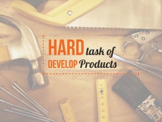 Hard task of 
develop Products 
 