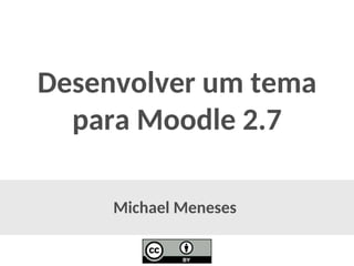 Michael Meneses 
Desenvolver um temapara Moodle 2.7  