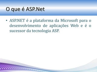 O que é ASP.Net
• ASP.NET é a plataforma da Microsoft para o
desenvolvimento de aplicações Web e é o
sucessor da tecnologia ASP.
 