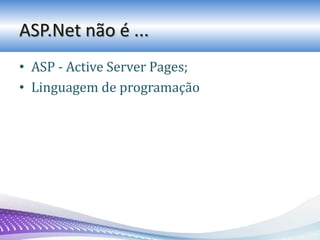 ASP.Net não é ...
• ASP - Active Server Pages;
• Linguagem de programação
 