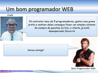 Um bom programador WEB
Referência: http://www.slideshare.net/felipernb
 