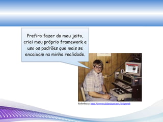 Referência: http://www.slideshare.net/felipernb
 