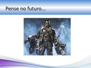 Pense no futuro...
 