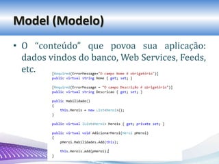 Model (Modelo)
• O “conteúdo” que povoa sua aplicação:
dados vindos do banco, Web Services, Feeds,
etc.
 