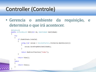 Controller (Controle)
• Gerencia o ambiente da requisição, e
determina o que irá acontecer.
 