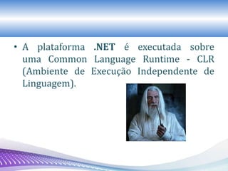 • A plataforma .NET é executada sobre
uma Common Language Runtime - CLR
(Ambiente de Execução Independente de
Linguagem).
 