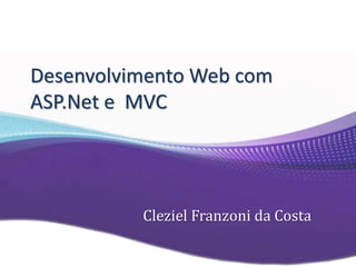 Desenvolvimento Web com
ASP.Net e MVC
Cleziel Franzoni da Costa
 