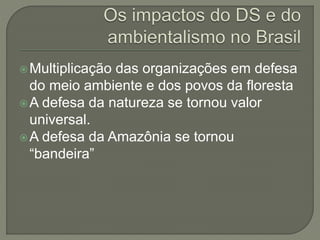 Multiplicação das organizações em defesa
do meio ambiente e dos povos da floresta
A defesa da natureza se tornou valor
universal.
A defesa da Amazônia se tornou
“bandeira”
 