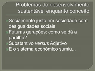 Socialmente justo em sociedade com
desigualdades sociais
Futuras gerações: como se dá a
partilha?
Substantivo versus Adjetivo
E o sistema econômico sumiu...
 
