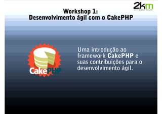 Workshop 1:
Desenvolvimento ágil com o CakePHP




               Uma introdução ao
               framework CakePHP e
               suas contribuições para o
               desenvolvimento ágil.
 