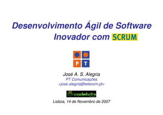 Desenvolvimento Ágil de Software
         Inovador com



              José A. S. Alegria
               PT Comunicações
           <jose.alegria@telecom.pt>



         Lisboa, 14 de Novembro de 2007
