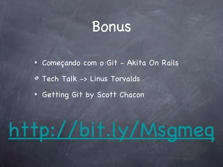 Bonus

  •   Começando com o Git - Akita On Rails

      Tech Talk -> Linus Torvalds
  •   Getting Git by Scott Chacon




http://bit.ly/Msgmeq
 