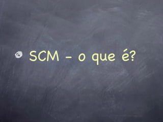 SCM - o que é?
 