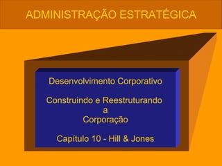 Desenvolvimento Corporativo Construindo e Reestruturando  a Corporação Capítulo 10 - Hill & Jones ADMINISTRAÇÃO ESTRATÉGICA 