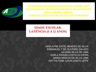 IDADE ESCOLAR:
LATÊNCIA (6 A 12 ANOS)
ADELAYNE EDITE MENDES DA SILVA
EMMANUELY DE OLIVEIRA CALADO
JULIANA SILVA DE LIMA
KARLA RAÍSSA COSTA OLIVEIRA
MARIA MÁRCIA DA SILVA LIMA
NATTALYANE CAVALCANTE LEITE
 