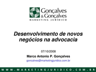 Desenvolvimento de novos
 negócios na advocacia

               07/10/2008
    Marco Antonio P. Gonçalves
    goncalves@marketingjuridico.com.br
 