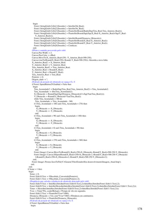 178
begin
Form1.StringGrid4.Cells[1,Desenho] := InttoStr(Nd_Real);
Form1.StringGrid4.Cells[2,Desenho] := InttoStr(Ne_Real);
Form1.StringGrid4.Cells[3,Desenho] := FloattoStr(Round(RadtoDeg(Teta_Real-Teta_Anterior_Real)));
Form1.StringGrid4.Cells[4,Desenho] := FloattoStr(Round(Sqrt(Sqr(X_Real-X_Anterior_Real)+Sqr(Y_Real-
Y_Anterior_Real))));
Form1.StringGrid4.Cells[5,Desenho] := InttoStr(Round(Distancia_Obstaculo));
Form1.StringGrid4.Cells[6,Desenho] := FloattoStr(Round(X_Real-X_Anterior_Real));
Form1.StringGrid4.Cells[7,Desenho] := FloattoStr(Round(Y_Real-Y_Anterior_Real));
Form1.StringGrid4.Cells[8,Desenho] := Condicao;
end;
//Plota o caminho percorrido pelo robô.
Canvas.Pen.Width := 2;
Canvas.Pen.Color := clRed;
Canvas.MoveTo(X_Anterior_Real+250, -Y_Anterior_Real+500-250);
Canvas.LineTo(Round(X_Real+250), Round(-Y_Real+500-250)); //desenha a nova linha
X_Anterior_Real2 := X_Anterior_Real;
Y_Anterior_Real2 := Y_Anterior_Real;
Teta_Anterior_Real2 := Teta_Anterior_Real;
X_Anterior_Real := Round(X_Real);
Y_Anterior_Real := Round(Y_Real);
Teta_Anterior_Real := Teta_Real;
Ponteiro := 0;
Origem_dado := '';
//Cálculo da posição do obstáculo no espaço X e Y.
if Form1.SpeedButton29.Enabled = False then
begin
Teta_Acumulado2 := RadtoDeg(Teta_Real-Teta_Anterior_Real2) + Teta_Acumulado2;
Teta_Acumulado := Abs(Teta_Acumulado2);
X_Obstaculo := Round(Sqrt(Sqr(Distancia_Obstaculo)/(1+Sqr(Tan(Teta_Real)))));
Y_Obstaculo := Round(X_Obstaculo*Tan(Teta_Real));
while Teta_Acumulado  360 do
Teta_Acumulado := Teta_Acumulado - 360;
if (Teta_Acumulado  180) and (Teta_Acumulado  270) then
begin
X_Obstaculo := -X_Obstaculo;
Y_Obstaculo := -Y_Obstaculo;
end;
if (Teta_Acumulado  90) and (Teta_Acumulado  180) then
begin
X_Obstaculo := -X_Obstaculo;
Y_Obstaculo := -Y_Obstaculo;
end;
if (Teta_Acumulado  0) and (Teta_Acumulado  90) then
begin
X_Obstaculo := X_Obstaculo;
Y_Obstaculo := Y_Obstaculo;
end;
if (Teta_Acumulado  270) and (Teta_Acumulado  360) then
begin
X_Obstaculo := X_Obstaculo;
Y_Obstaculo := Y_Obstaculo;
end;
Form1.Image1.Canvas.MoveTo(Round(X_Real)+250+X_Obstaculo,-Round(Y_Real)+500-250-Y_Obstaculo);
Form1.Image1.Canvas.Ellipse(Round(X_Real)+250+X_Obstaculo-2,-Round(Y_Real)+500-250-Y_Obstaculo-
2,Round(X_Real)+250+X_Obstaculo+2,-Round(Y_Real)+500-250-Y_Obstaculo+2);
end;
Form1.Image1.Picture.SaveToFile('C:General FilesEstudosEm desenvolvimentoImagem_Atual.bmp');
end;
end;
if Sonar = 1 then
begin
Sonar := 0;
Form1.Edit10.Text := VRecebido_Convertido[Ponteiro];
Form1.Edit11.Text := VRecebido_Convertido[Ponteiro-2];
//Seqüência que calcula a distância do obstáculo detectado pelo robô.
Form1.Edit19.Text := InttoHex(StrtoInt(Form1.Edit10.Text),2)+InttoHex(StrtoInt(Form1.Edit11.Text),2);
Form1.Edit20.Text := InttoStr(HextoInt(InttoHex(StrtoInt(Form1.Edit10.Text),2)+InttoHex(StrtoInt(Form1.Edit11.Text),2)));
Timer := HextoInt((InttoHex(StrtoInt(Form1.Edit10.Text),2)+InttoHex(StrtoInt(Form1.Edit11.Text),2)));
Tvoo := Timer*Pre_scaler/Relogio; //Tempo de vôo em segundos.
Form1.Edit12.Text := FloattoStr(Tvoo*1000);
Distancia_Obstaculo := Vel_som*Tvoo*100/2; //Distância em centímetros.
Form1.Edit18.Text := FloattoStr(Distancia_Obstaculo);
//Cálculo da posição do obstáculo no espaço X e Y.
if Form1.SpeedButton29.Enabled = False then
begin
 