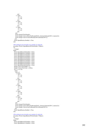 202
end;
3: begin
X := 25;
Y := 40;
end;
4: begin
X := 45;
Y := 55;
end;
5: begin
X := 75;
Y := 45;
end;
end;
Form1.Image1Click(Sender);
Form1.Image1.Canvas.MoveTo(Round(250+X_Anterior2),Round(250-Y_Anterior2));
Form1.Image1.Canvas.LineTo(Round(250+X),Round(250-Y));
end;
Form1.SpeedElastica.Enabled := True;
end;
//Procedimento para desenhar um caminho já conhecido.
procedure TForm1.SpeedButton38Click(Sender: TObject);
var
j: integer;
begin
Form1.SpeedButton30.Enabled := False;
Form1.SpeedButton31.Enabled := False;
Form1.SpeedButton33.Enabled := False;
Form1.SpeedButton34.Enabled := False;
Form1.SpeedButton35.Enabled := False;
Form1.SpeedButton36.Enabled := False;
Form1.SpeedButton37.Enabled := False;
Form1.SpeedButton38.Enabled := False;
Form1.SpeedButton39.Enabled := False;
Form1.SpeedButton40.Enabled := False;
Image1.Canvas.Pen.Width := 2;
Image1.Canvas.Pen.Color := clGray;
for j := 1 to 5 do
begin
case j of
1: begin
X := 10;
Y := 35;
end;
2: begin
X := 25;
Y := 25;
end;
3: begin
X := 35;
Y := 45;
end;
4: begin
X := 50;
Y := 30;
end;
5: begin
X := 40;
Y := 5;
end;
end;
Form1.Image1Click(Sender);
Form1.Image1.Canvas.MoveTo(Round(250+X_Anterior2),Round(250-Y_Anterior2));
Form1.Image1.Canvas.LineTo(Round(250+X),Round(250-Y));
end;
Form1.SpeedElastica.Enabled := True;
end;
//Procedimento para desenhar um caminho já conhecido.
procedure TForm1.SpeedButton39Click(Sender: TObject);
var
j: integer;
begin
Form1.SpeedButton30.Enabled := False;
Form1.SpeedButton31.Enabled := False;
 