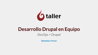 Desarrollo Drupal en Equipo
DevOps + Drupal
Sebastian Ferrari
 