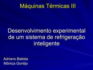 Desenvolvimento experimental de um sistema de refrigeração inteligente Adriano Batista Mônica Gontijo Máquinas Térmicas III 