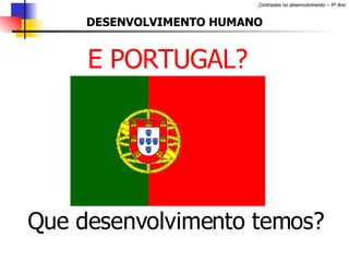 DESENVOLVIMENTO HUMANO E PORTUGAL? Que desenvolvimento temos? 