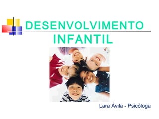DESENVOLVIMENTO
INFANTIL
Lara Ávila - Psicóloga
 