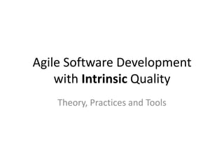 Agile Software Development
    with Intrinsic Quality
    Theory, Practices and Tools
 