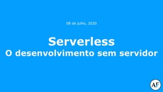 Serverless
O desenvolvimento sem servidor
08 de julho, 2020
 