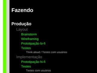 Fazendo
Produção
Layout
Brainstorm
Wireframing
Prototipação lo-fi
Testes
Think aloud / Testes com usuários
Implementação
Prototipação hi-fi
Testes
Testes com usuários
 