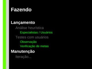 Fazendo
Lançamento
Análise heurística
Especialistas / Usuários
Testes com usuários
Observação
Verificação de metas
Manutenção
Iteração...
 