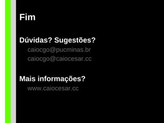 Fim
Dúvidas? Sugestões?
caiocgo@pucminas.br
caiocgo@caiocesar.cc
Mais informações?
www.caiocesar.cc
 