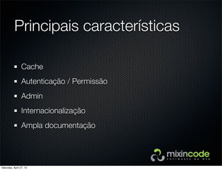 Principais características
Cache
Autenticação / Permissão
Admin
Internacionalização
Ampla documentação
Saturday, April 27, 13
 