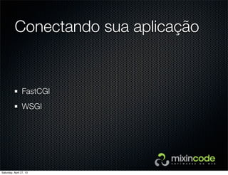 Conectando sua aplicação
FastCGI
WSGI
Saturday, April 27, 13
 