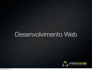 Desenvolvimento Web
Saturday, April 27, 13
 