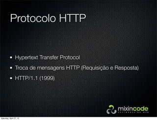 Protocolo HTTP
Hypertext Transfer Protocol
Troca de mensagens HTTP (Requisição e Resposta)
HTTP/1.1 (1999)
Saturday, April 27, 13
 