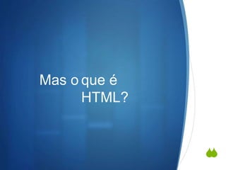
Mas o que é
HTML?
 